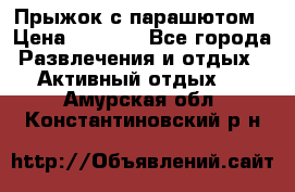 Прыжок с парашютом › Цена ­ 4 900 - Все города Развлечения и отдых » Активный отдых   . Амурская обл.,Константиновский р-н